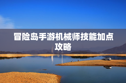 冒险岛手游机械师技能加点攻略