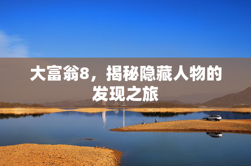 大富翁8，揭秘隐藏人物的发现之旅