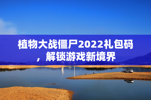 植物大战僵尸2022礼包码，解锁游戏新境界