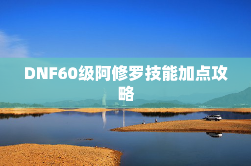 DNF60级阿修罗技能加点攻略
