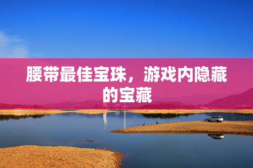 腰带最佳宝珠，游戏内隐藏的宝藏