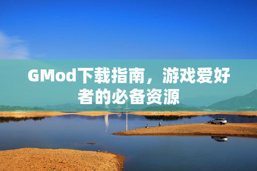 GMod下载指南，游戏爱好者的必备资源