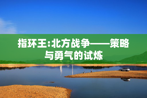 指环王:北方战争——策略与勇气的试炼