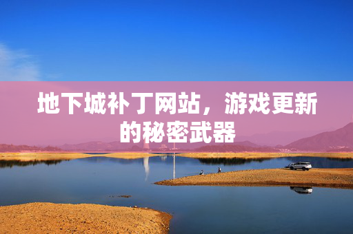 地下城补丁网站，游戏更新的秘密武器