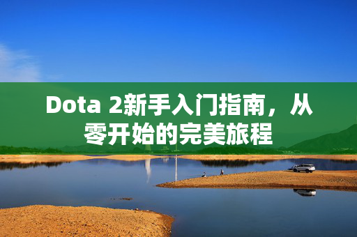 Dota 2新手入门指南，从零开始的完美旅程