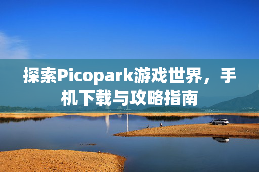 探索Picopark游戏世界，手机下载与攻略指南