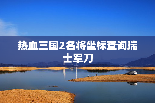 热血三国2名将坐标查询瑞士军刀