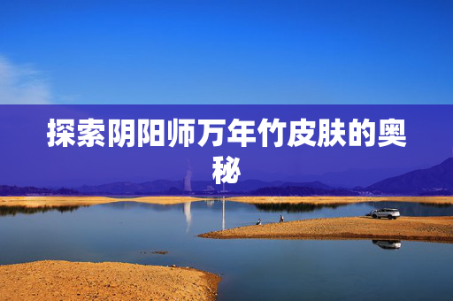 探索阴阳师万年竹皮肤的奥秘