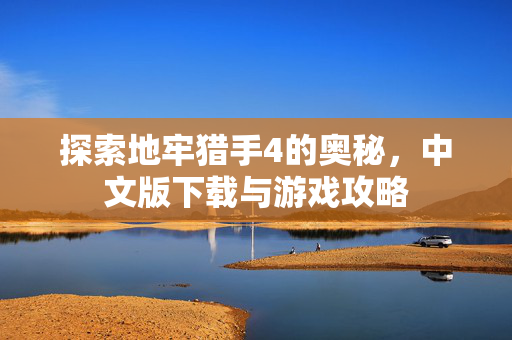探索地牢猎手4的奥秘，中文版下载与游戏攻略