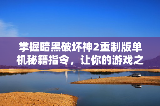 掌握暗黑破坏神2重制版单机秘籍指令，让你的游戏之旅更加畅快！
