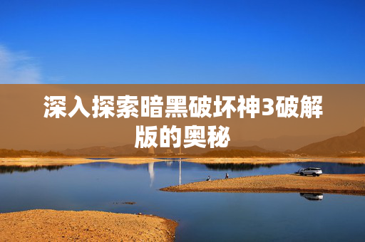 深入探索暗黑破坏神3破解版的奥秘