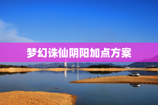 梦幻诛仙阴阳加点方案