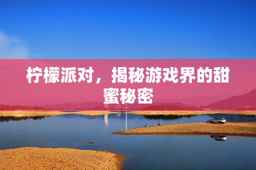 柠檬派对,揭秘游戏界的甜蜜秘密 柠檬派对,揭秘游戏界的甜蜜秘密