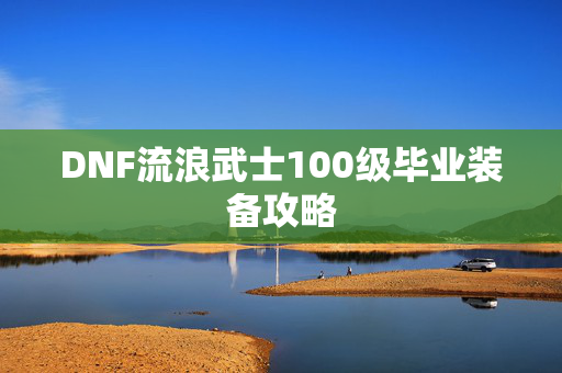 DNF流浪武士100级毕业装备攻略