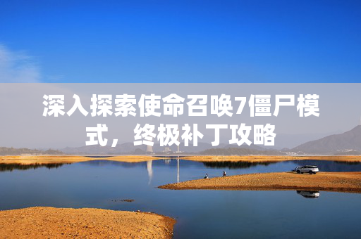 深入探索使命召唤7僵尸模式，终极补丁攻略