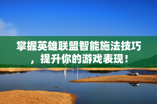 掌握英雄联盟智能施法技巧，提升你的游戏表现！