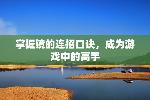 掌握镜的连招口诀，成为游戏中的高手