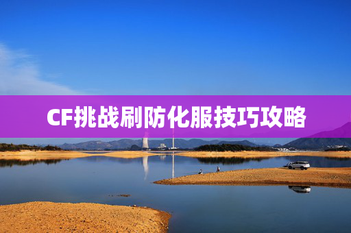 CF挑战刷防化服技巧攻略