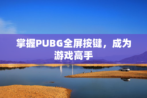 掌握PUBG全屏按键，成为游戏高手