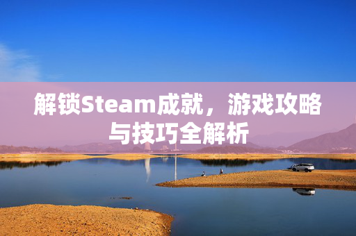解锁Steam成就，游戏攻略与技巧全解析