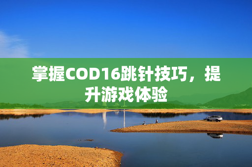 掌握COD16跳针技巧，提升游戏体验