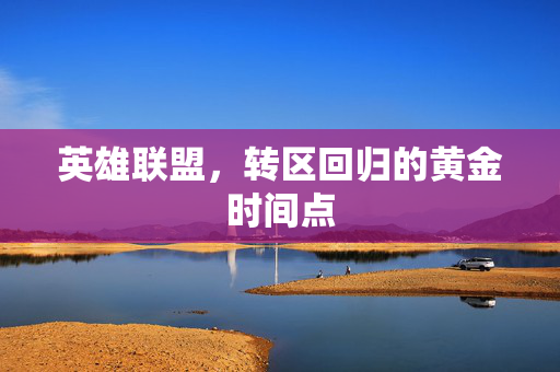英雄联盟，转区回归的黄金时间点