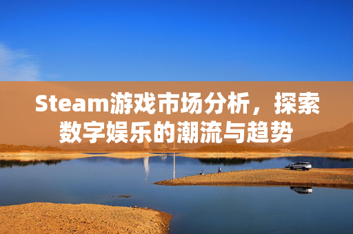 Steam游戏市场分析，探索数字娱乐的潮流与趋势