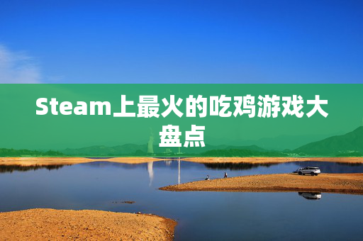 Steam上最火的吃鸡游戏大盘点