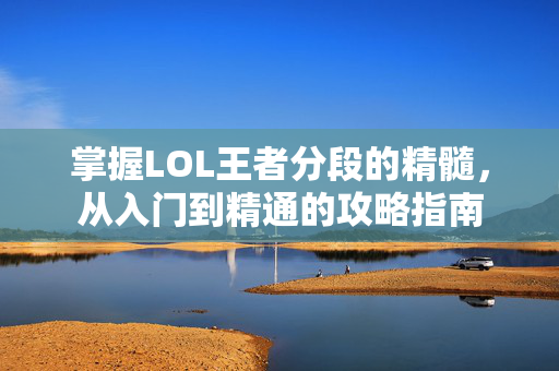 掌握LOL王者分段的精髓，从入门到精通的攻略指南