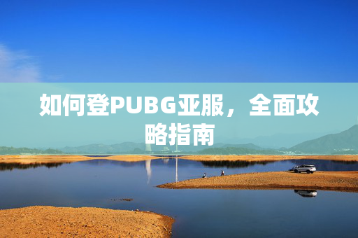 如何登PUBG亚服，全面攻略指南