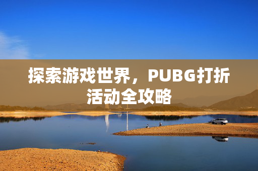 探索游戏世界，PUBG打折活动全攻略