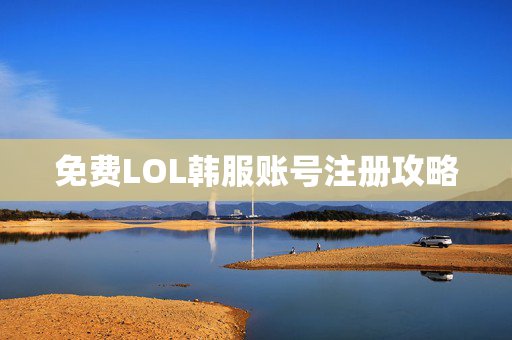 免费LOL韩服账号注册攻略