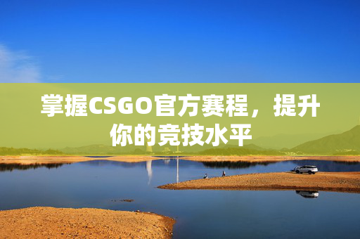 掌握CSGO官方赛程，提升你的竞技水平