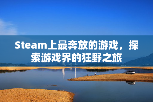 Steam上最奔放的游戏，探索游戏界的狂野之旅