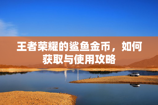 王者荣耀的鲨鱼金币，如何获取与使用攻略