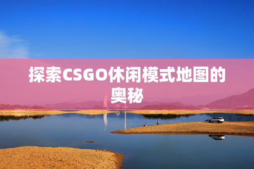 探索CSGO休闲模式地图的奥秘