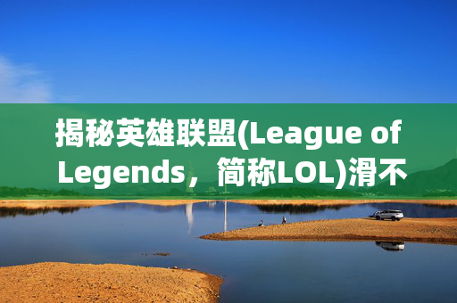 揭秘英雄联盟(League of Legends，简称LOL)滑不了镜头的奥秘