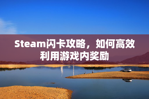 Steam闪卡攻略，如何高效利用游戏内奖励