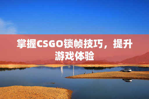 掌握CSGO锁帧技巧，提升游戏体验