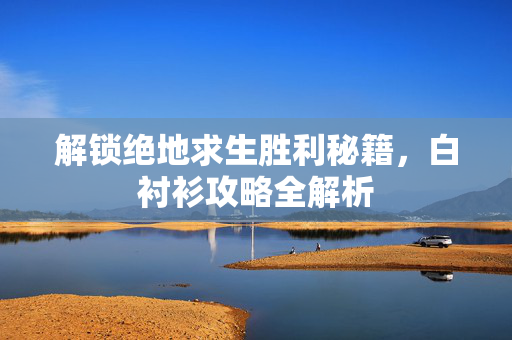 解锁绝地求生胜利秘籍，白衬衫攻略全解析
