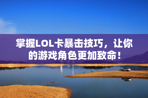 掌握LOL卡暴击技巧，让你的游戏角色更加致命！