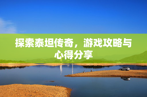 探索泰坦传奇，游戏攻略与心得分享