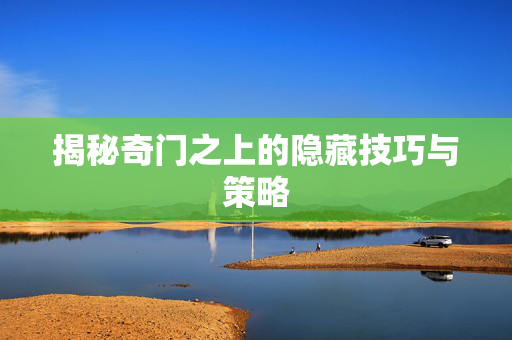 揭秘奇门之上的隐藏技巧与策略