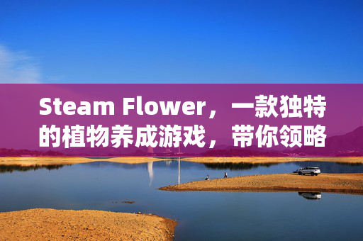 Steam Flower，一款独特的植物养成游戏，带你领略大自然的奇妙