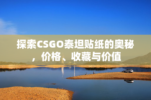 探索CSGO泰坦贴纸的奥秘，价格、收藏与价值