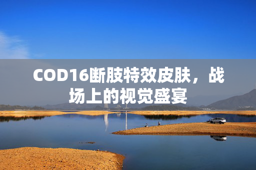 COD16断肢特效皮肤，战场上的视觉盛宴