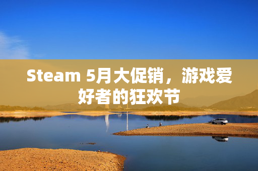 Steam 5月大促销，游戏爱好者的狂欢节