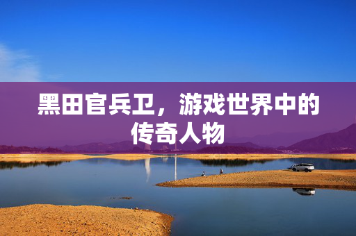 黑田官兵卫，游戏世界中的传奇人物