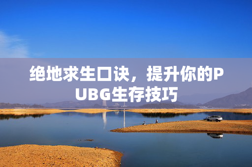 绝地求生口诀，提升你的PUBG生存技巧