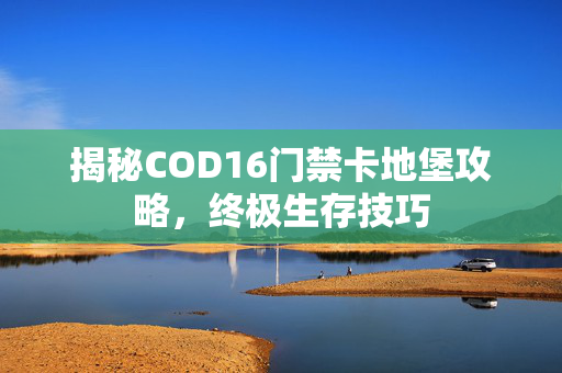 揭秘COD16门禁卡地堡攻略，终极生存技巧